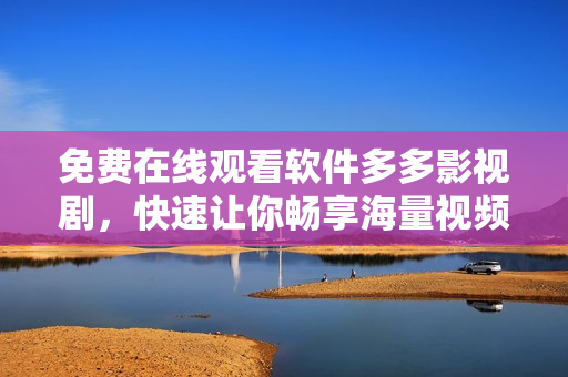 免費(fèi)在線觀看軟件多多影視劇，快速讓你暢享海量視頻資源！