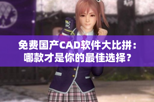 免費(fèi)國(guó)產(chǎn)CAD軟件大比拼：哪款才是你的最佳選擇？