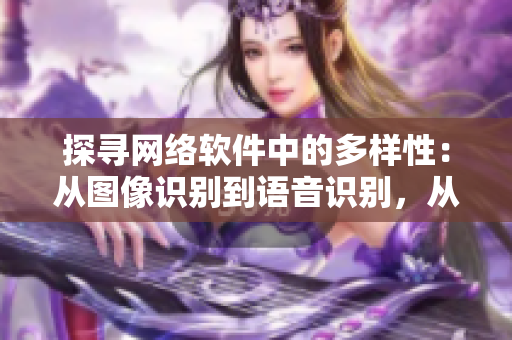 探尋網(wǎng)絡(luò)軟件中的多樣性：從圖像識別到語音識別，從前端設(shè)計到后端架構(gòu)