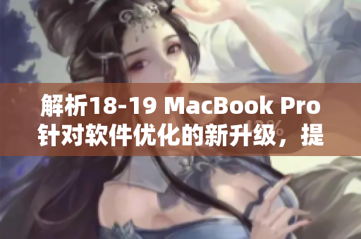解析18-19 MacBook Pro針對(duì)軟件優(yōu)化的新升級(jí)，提升用戶使用體驗(yàn)