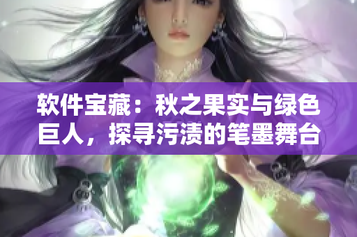 軟件寶藏：秋之果實與綠色巨人，探尋污漬的筆墨舞臺