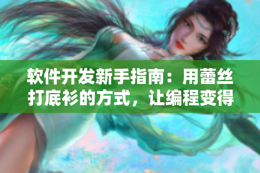 軟件開發(fā)新手指南：用蕾絲打底衫的方式，讓編程變得更得心應(yīng)手!