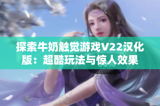 探索牛奶觸覺游戲V22漢化版：超酷玩法與驚人效果