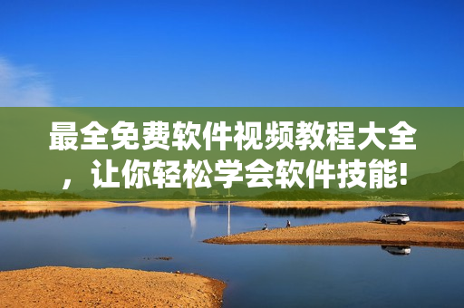 最全免費(fèi)軟件視頻教程大全，讓你輕松學(xué)會軟件技能!