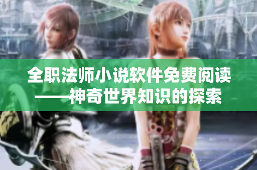 全職法師小說軟件免費閱讀——神奇世界知識的探索