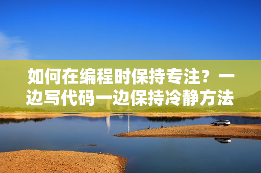 如何在編程時(shí)保持專注？一邊寫代碼一邊保持冷靜方法分享