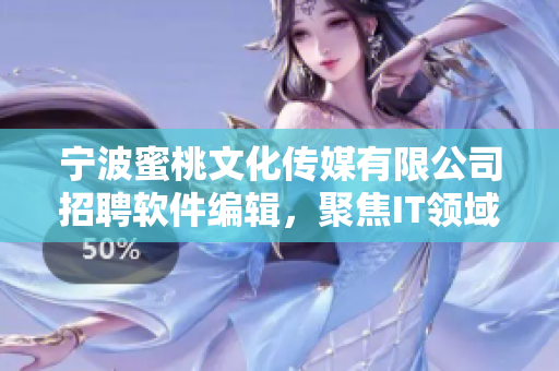 寧波蜜桃文化傳媒有限公司招聘軟件編輯，聚焦IT領域，追求技術與文化的融合