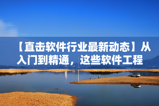 【直擊軟件行業(yè)最新動(dòng)態(tài)】從入門到精通，這些軟件工程師必知必會(huì)！