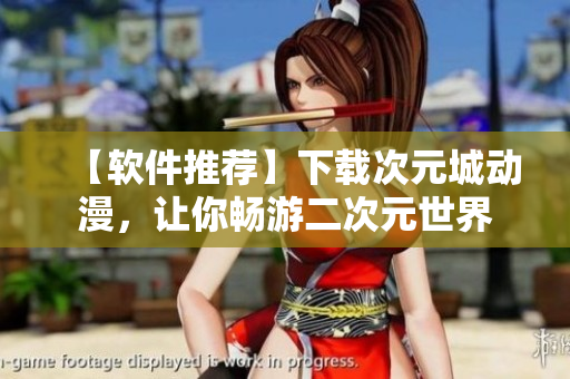 【軟件推薦】下載次元城動(dòng)漫，讓你暢游二次元世界