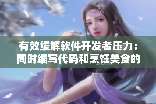 有效緩解軟件開(kāi)發(fā)者壓力：同時(shí)編寫(xiě)代碼和烹飪美食的技巧