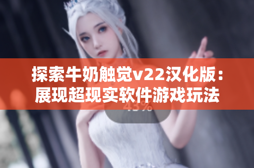 探索牛奶觸覺v22漢化版：展現(xiàn)超現(xiàn)實(shí)軟件游戲玩法