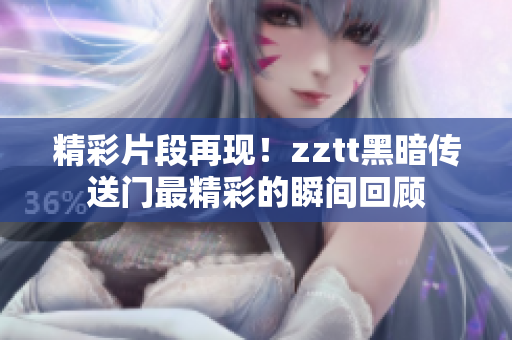 精彩片段再現(xiàn)！zztt黑暗傳送門最精彩的瞬間回顧