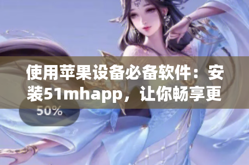 使用蘋果設(shè)備必備軟件：安裝51mhapp，讓你暢享更多優(yōu)質(zhì)內(nèi)容！