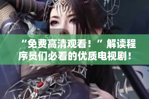 “免費(fèi)高清觀看！”解讀程序員們必看的優(yōu)質(zhì)電視劇！