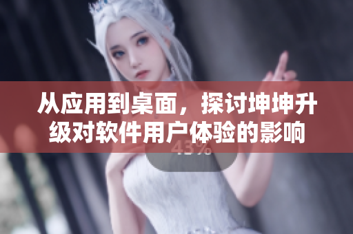 從應用到桌面，探討坤坤升級對軟件用戶體驗的影響