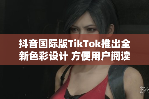 抖音國(guó)際版TikTok推出全新色彩設(shè)計(jì) 方便用戶(hù)閱讀和使用