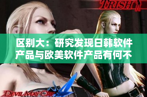 區(qū)別大：研究發(fā)現(xiàn)日韓軟件產(chǎn)品與歐美軟件產(chǎn)品有何不同