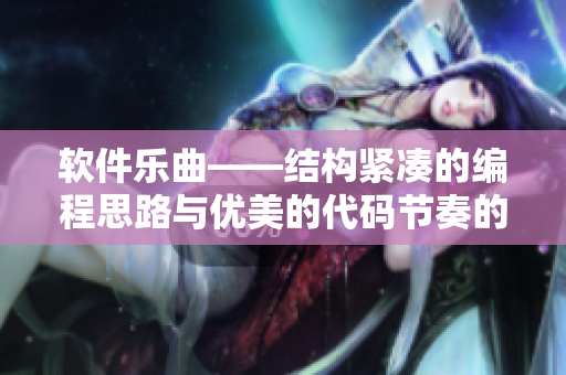 軟件樂(lè)曲——結(jié)構(gòu)緊湊的編程思路與優(yōu)美的代碼節(jié)奏的結(jié)合