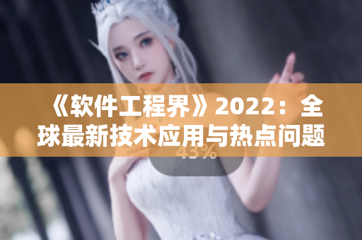 《軟件工程界》2022：全球最新技術(shù)應(yīng)用與熱點(diǎn)問(wèn)題解析