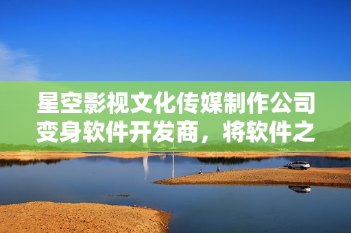 星空影視文化傳媒制作公司變身軟件開發(fā)商，將軟件之美展現無限創(chuàng)意