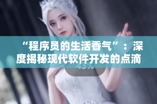 “程序員的生活香氣”：深度揭秘現(xiàn)代軟件開發(fā)的點(diǎn)滴細(xì)節(jié)