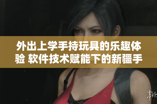 外出上學(xué)手持玩具的樂(lè)趣體驗(yàn) 軟件技術(shù)賦能下的新疆手機(jī)應(yīng)用消費(fèi)挖掘