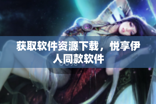 獲取軟件資源下載，悅享伊人同款軟件