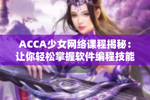 ACCA少女網(wǎng)絡(luò)課程揭秘：讓你輕松掌握軟件編程技能