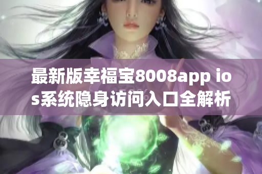 最新版幸福寶8008app ios系統(tǒng)隱身訪(fǎng)問(wèn)入口全解析，盡在這里!