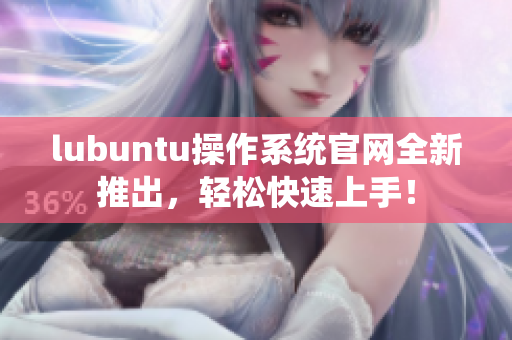 lubuntu操作系統(tǒng)官網(wǎng)全新推出，輕松快速上手！