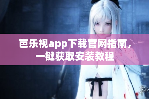 芭樂視app下載官網(wǎng)指南，一鍵獲取安裝教程