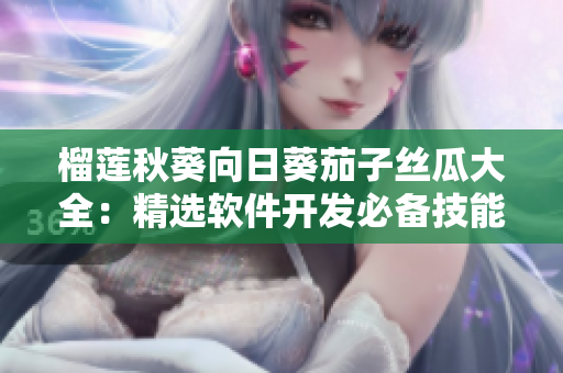 榴蓮秋葵向日葵茄子絲瓜大全：精選軟件開發(fā)必備技能總覽