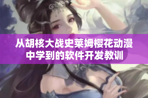 從胡核大戰(zhàn)史萊姆櫻花動漫中學(xué)到的軟件開發(fā)教訓(xùn)