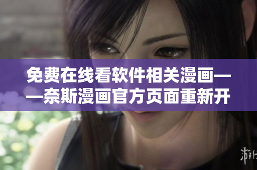 免費(fèi)在線看軟件相關(guān)漫畫——奈斯漫畫官方頁(yè)面重新開啟！