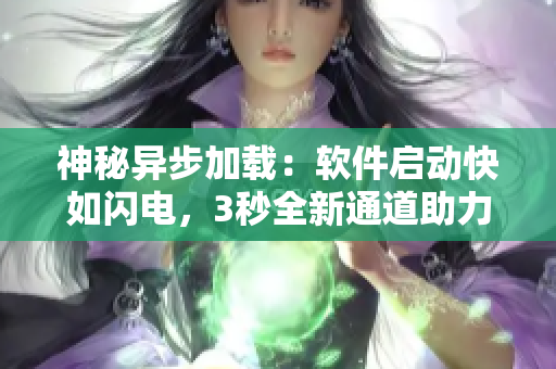 神秘異步加載：軟件啟動快如閃電，3秒全新通道助力你開啟無限可能