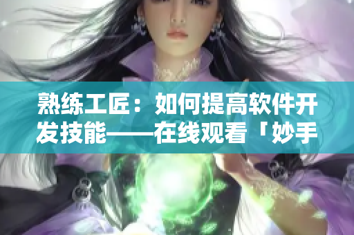 熟練工匠：如何提高軟件開發(fā)技能——在線觀看「妙手軟煉」