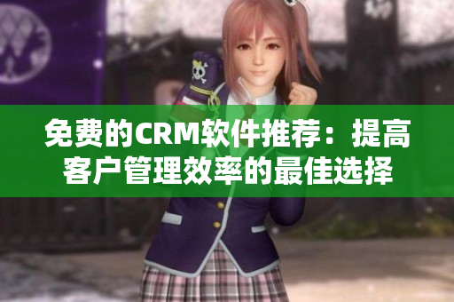 免費(fèi)的CRM軟件推薦：提高客戶管理效率的最佳選擇