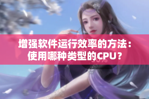 增強(qiáng)軟件運(yùn)行效率的方法：使用哪種類型的CPU？