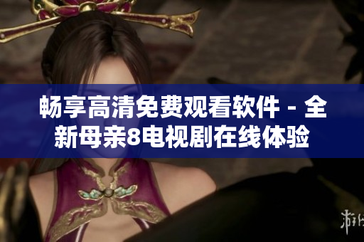 暢享高清免費觀看軟件 - 全新母親8電視劇在線體驗