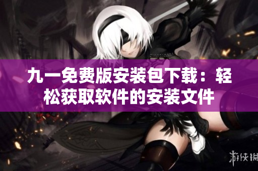 九一免費(fèi)版安裝包下載：輕松獲取軟件的安裝文件
