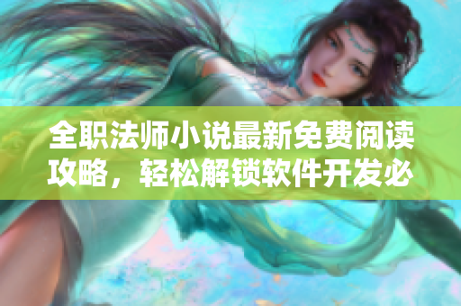 全職法師小說(shuō)最新免費(fèi)閱讀攻略，輕松解鎖軟件開發(fā)必備技能