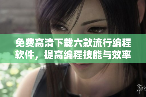免費高清下載六款流行編程軟件，提高編程技能與效率