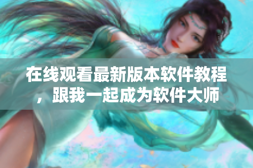 在線觀看最新版本軟件教程，跟我一起成為軟件大師