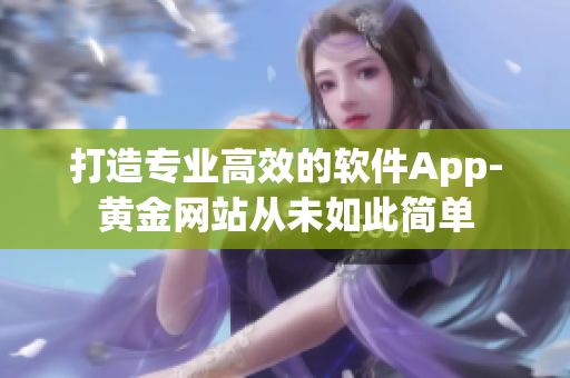 打造專業(yè)高效的軟件App-黃金網(wǎng)站從未如此簡單