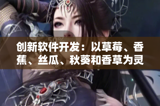 創(chuàng)新軟件開發(fā)：以草莓、香蕉、絲瓜、秋葵和香草為靈感的新型網(wǎng)絡應用程序