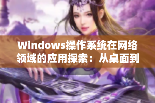 Windows操作系統(tǒng)在網(wǎng)絡(luò)領(lǐng)域的應(yīng)用探索：從桌面到云端