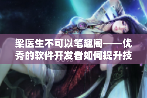 梁醫(yī)生不可以筆趣閣——優(yōu)秀的軟件開發(fā)者如何提升技能？