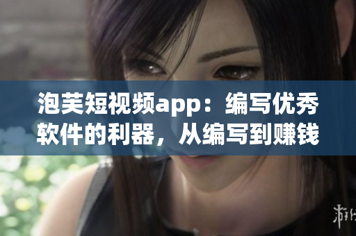 泡芙短視頻app：編寫優(yōu)秀軟件的利器，從編寫到賺錢一步到位！