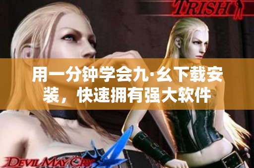 用一分鐘學會九·幺下載安裝，快速擁有強大軟件