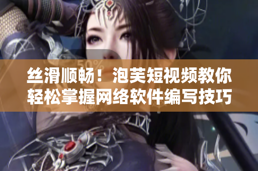 絲滑順暢！泡芙短視頻教你輕松掌握網(wǎng)絡(luò)軟件編寫技巧
